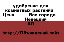 удобрение для комнатных растений › Цена ­ 150 - Все города  »    . Ненецкий АО